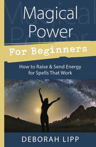 Magical Power for Beginners: How to Raise & Send Energy for Spells That Work