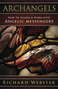 Archangels: How to Invoke & Work with Angelic Messengers by Richard Webster
